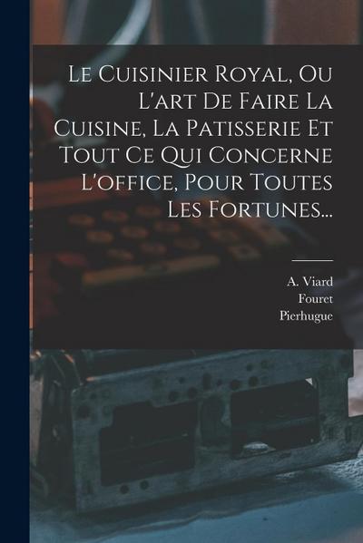 Le Cuisinier Royal, Ou L’art De Faire La Cuisine, La Patisserie Et Tout Ce Qui Concerne L’office, Pour Toutes Les Fortunes...