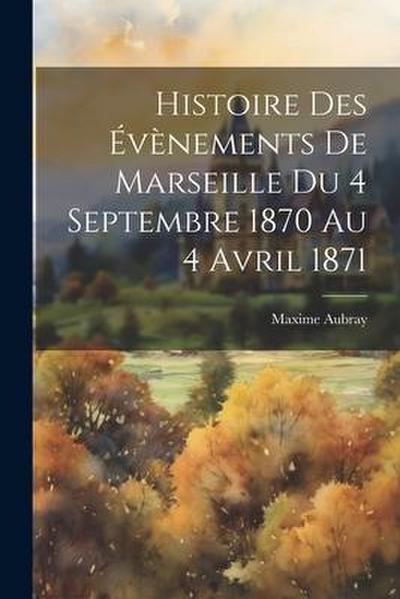 Histoire Des Évènements De Marseille Du 4 Septembre 1870 Au 4 Avril 1871