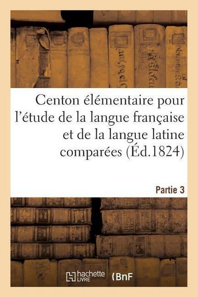 Centon Élémentaire Pour l’Étude de la Langue Française Et de la Langue Latine Comparées. Partie 3