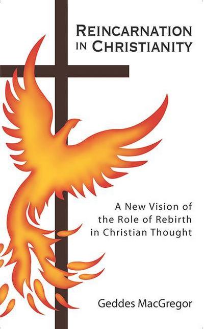 Reincarnation in Christianity: A New Vision of the Role of Rebirth in Christian Thought