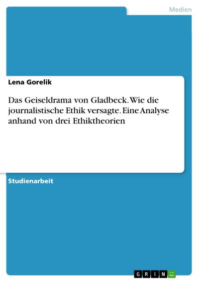 Das Geiseldrama von Gladbeck - wie die journalistische Ethik versagte. Eine Analyse anhand von drei Ethiktheorien