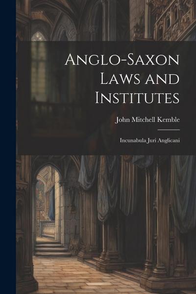 Anglo-Saxon Laws and Institutes: Incunabula Juri Anglicani