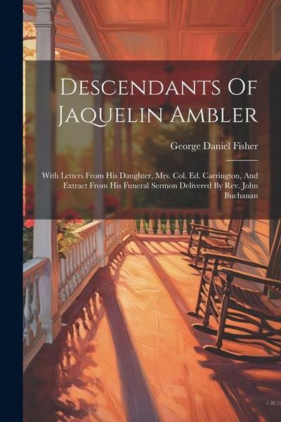 Descendants Of Jaquelin Ambler: With Letters From His Daughter, Mrs. Col. Ed. Carrington, And Extract From His Funeral Sermon Delivered By Rev. John B