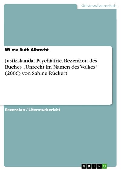 Justizskandal Psychiatrie. Rezension des Buches ’Unrecht im Namen des Volkes’ (2006) von Sabine Rückert