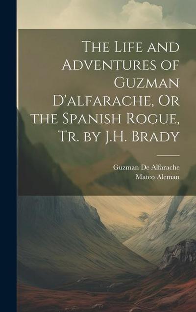 The Life and Adventures of Guzman D’alfarache, Or the Spanish Rogue, Tr. by J.H. Brady