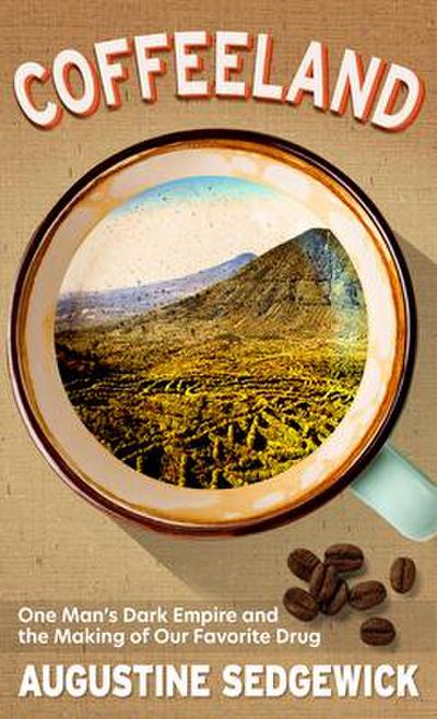 Coffeeland: One Man’s Dark Empire and the Making of Our Favorite Drug
