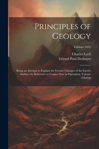 Principles of Geology: Being an Attempt to Explain the Former Changes of the Earth’s Surface, by Reference to Causes Now in Operation, Volume