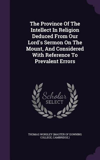 The Province Of The Intellect In Religion Deduced From Our Lord’s Sermon On The Mount, And Considered With Reference To Prevalent Errors