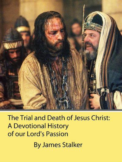 The Trial and Death of Jesus Christ: A Devotional History of our Lord’s Passion