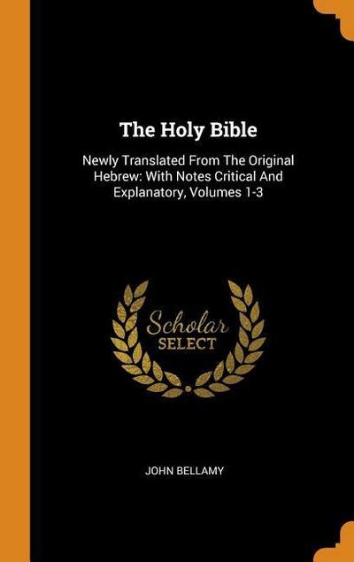 The Holy Bible: Newly Translated from the Original Hebrew: With Notes Critical and Explanatory, Volumes 1-3