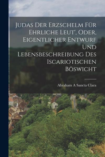 Judas Der Erzschelm Für Ehrliche Leut’, Oder, Eigentlicher Entwurf Und Lebensbeschreibung Des Iscariotischen Böswicht