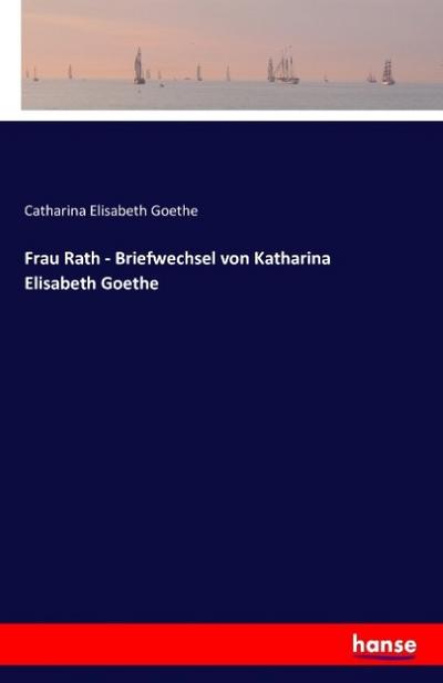 Frau Rath - Briefwechsel von Katharina Elisabeth Goethe