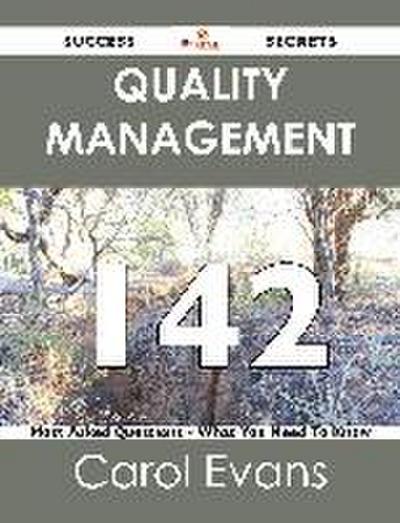 Quality Management 142 Success Secrets - 142 Most Asked Questions On Quality Management - What You Need To Know