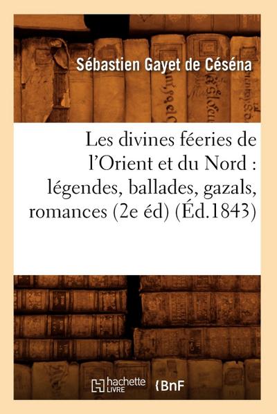 Les Divines Féeries de l’Orient Et Du Nord: Légendes, Ballades, Gazals, Romances (2e Éd) (Éd.1843)