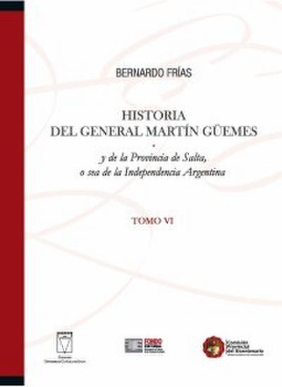 Historia del General Martín Güemes y de la provincia de Salta... Tomo VI