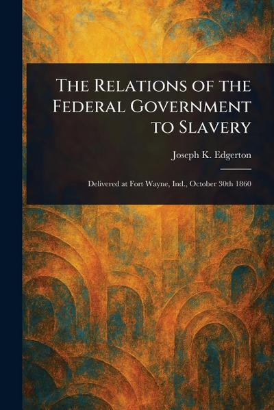 The Relations of the Federal Government to Slavery