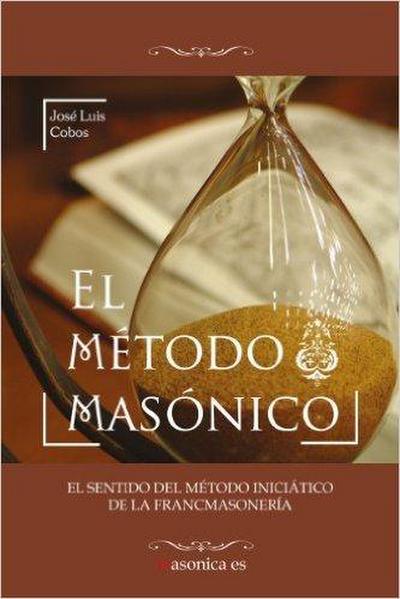 El método masónico : el sentido del método iniciático de la francmasonería