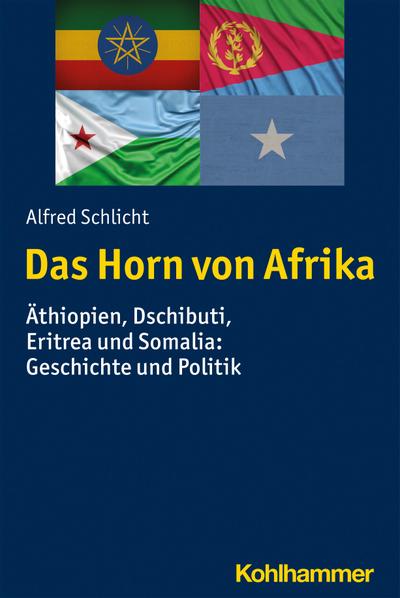 Das Horn von Afrika: Äthiopien, Dschibuti, Eritrea und Somalia: Geschichte und Politik (Ländergeschichten)