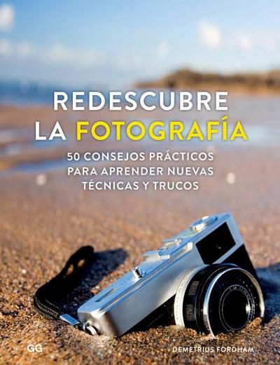 Redescubre la fotografía : 50 consejos prácticos para aprender nuevas técnicas y trucos
