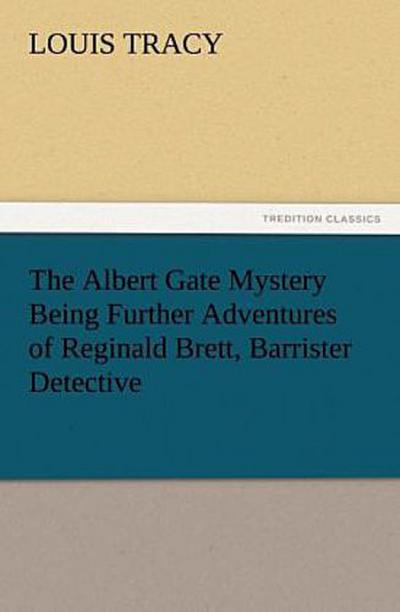 The Albert Gate Mystery Being Further Adventures of Reginald Brett, Barrister Detective