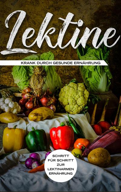 Lektine - Krank durch gesunde Ernährung: Schritt für Schritt zur lektinarmen Ernährung