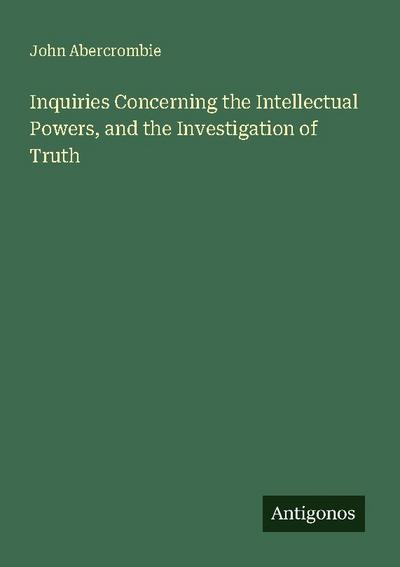 Inquiries Concerning the Intellectual Powers, and the Investigation of Truth