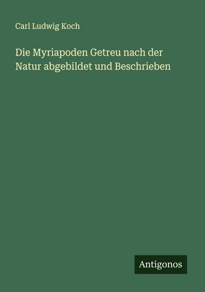 Die Myriapoden Getreu nach der Natur abgebildet und Beschrieben