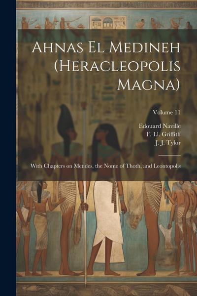 Ahnas El Medineh (Heracleopolis Magna): With Chapters on Mendes, the Nome of Thoth, and Leontopolis; Volume 11