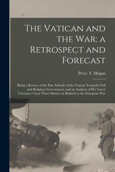 The Vatican and the War; a Retrospect and Forecast: Being a Review of the Past Attitude of the Vatican Towards Civil and Religious Government, and an