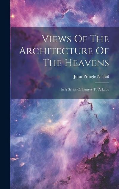 Views Of The Architecture Of The Heavens: In A Series Of Letters To A Lady