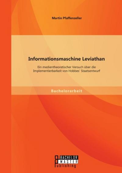 Informationsmaschine Leviathan: Ein medientheoretischer Versuch über die Implementierbarkeit von Hobbes Staatsentwurf