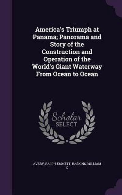 America’s Triumph at Panama; Panorama and Story of the Construction and Operation of the World’s Giant Waterway From Ocean to Ocean