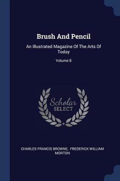 Brush And Pencil: An Illustrated Magazine Of The Arts Of Today; Volume 8