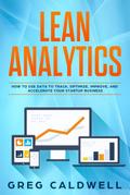 Lean Analytics: How to Use Data to Track, Optimize, Improve and Accelerate Your Startup Business (Lean Guides with Scrum, Sprint, Kanban, DSDM, XP & Crystal Book, #1)