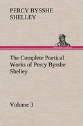The Complete Poetical Works of Percy Bysshe Shelley - Volume 3