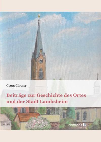 Beiträge zur Geschichte des Ortes und der Stadt Lambsheim