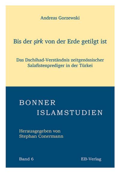 Bis der ?irk von der Erde getilgt ist: Das Dschihad-Verständnis zeitgenössischer Salafistenprediger in der Türkei (Bonner Islamstudien)