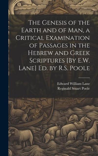 The Genesis of the Earth and of Man, a Critical Examination of Passages in the Hebrew and Greek Scriptures [By E.W. Lane] Ed. by R.S. Poole