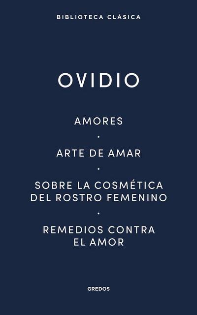 Amores. Arte de amar. Sobre la cosmética del rostro femeníno. Remedios contra el amor