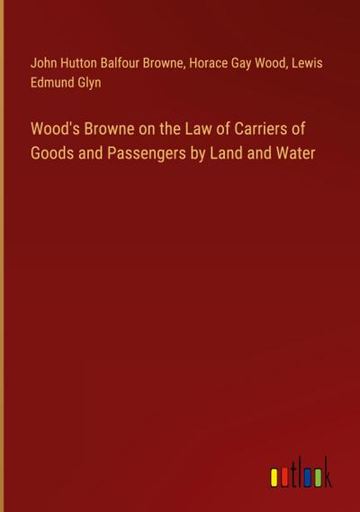 Wood’s Browne on the Law of Carriers of Goods and Passengers by Land and Water