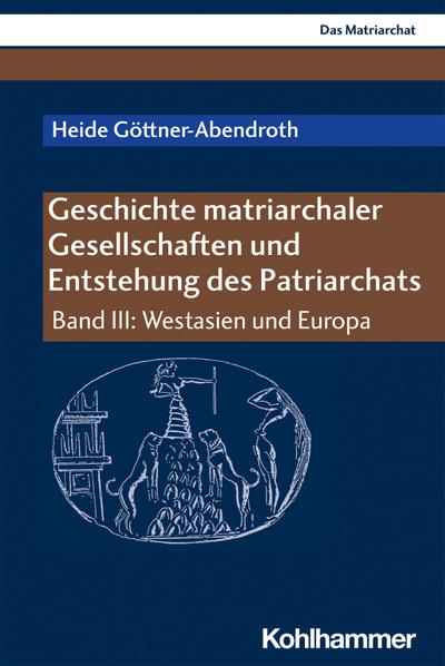 Geschichte matriarchaler Gesellschaften und Entstehung des Patriarchats: Band III: Westasien und Europa (Das Matriarchat, III)