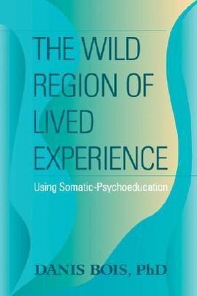 The Wild Region of Lived Experience: Using Somatic-Psychoeducation - Danis Bois