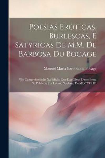 Poesias eroticas, burlescas, e satyricas de M.M. de Barbosa du Bocage: Não comprehendidas na edição que das obras d’este poeta se publicou em Lisboa