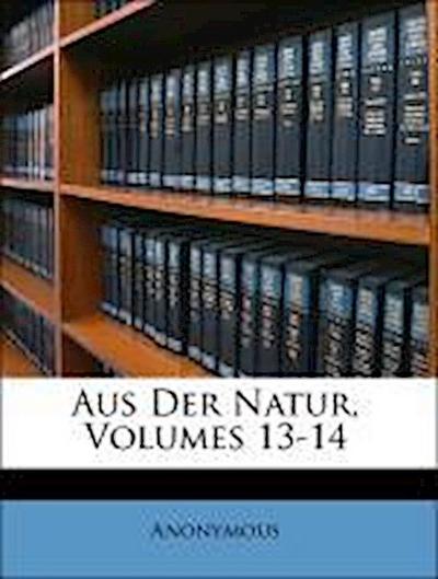 Anonymous: Aus Der Natur, Volumes 13-14