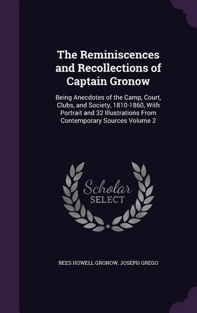 The Reminiscences and Recollections of Captain Gronow: Being Anecdotes of the Camp, Court, Clubs, and Society, 1810-1860, With Portrait and 32 Illustr