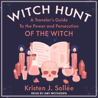 Witch Hunt Lib/E: A Traveler’s Guide to the Power and Persecution of the Witch