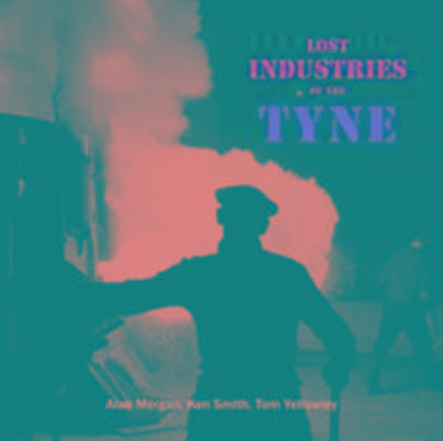 Morgan, A: Lost Industries of the Tyne