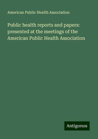 Public health reports and papers: presented at the meetings of the American Public Health Association
