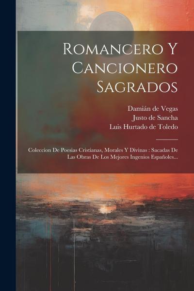 Romancero Y Cancionero Sagrados: Coleccion De Poesias Cristianas, Morales Y Divinas: Sacadas De Las Obras De Los Mejores Ingenios Españoles...