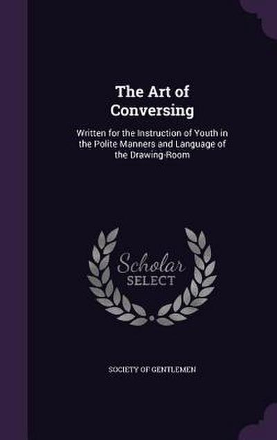 The Art of Conversing: Written for the Instruction of Youth in the Polite Manners and Language of the Drawing-Room